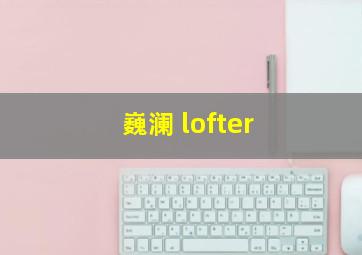 巍澜 lofter